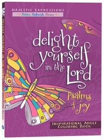 Delight Yourself in the Lord - Psalms of Joy (Majestic Expressions) (Adult Coloring Books Series) Delight Yourself in the Lord - Psalms of Joy (Majestic Expressions) (Adult Coloring Books Series)