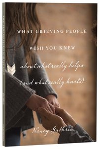 What Grieving People Wish You Knew About What Really Helps (And What Really Hurts) What Grieving People Wish You Knew About What Really Helps (And What Really Hurts)