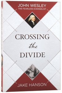 Crossing the Divide: John Wesley, the Fearless Evangelist Crossing the Divide: John Wesley, the Fearless Evangelist