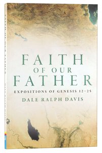 Faith of Our Fathers: Exposition of Genesis 12-25 Faith of Our Fathers: Exposition of Genesis 12-25