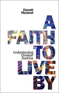 A Faith to Live By: Understanding Christian Doctrine A Faith to Live By: Understanding Christian Doctrine