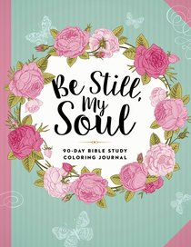 Be Still, My Soul - 90-Day Bible Study Coloring Journal (Adult Coloring Books Series) Be Still, My Soul - 90-Day Bible Study Coloring Journal (Adult Coloring Books Series)