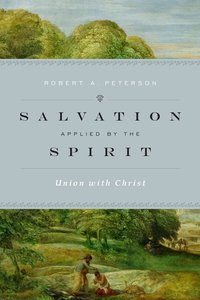 Salvation Applied By the Spirit: Union With Christ Salvation Applied By the Spirit: Union With Christ