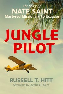 Jungle Pilot: The Story of Nate Saint Martyred Missionary to Ecuador Jungle Pilot: The Story of Nate Saint Martyred Missionary to Ecuador
