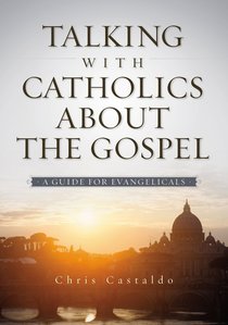 Talking With Catholics About the Gospel Talking With Catholics About the Gospel