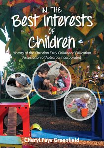 In the Best Interests of Children: History of the Christian Early Childhood Education Association of Aotearoa Incorporated In the Best Interests of Children: History of the Christian Early Childhood Education Association of Aotearoa Incorporated