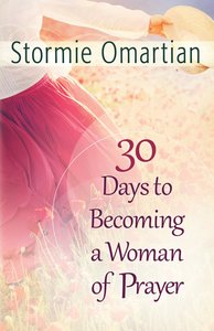 30 Days to Becoming a Woman of Prayer 30 Days to Becoming a Woman of Prayer