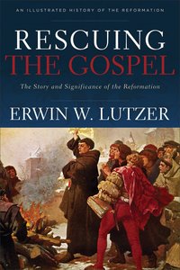 Rescuing the Gospel: The Story and Significance of the Reformation Rescuing the Gospel: The Story and Significance of the Reformation