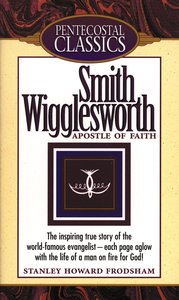 Smith Wigglesworth (Pentecostal Classics Series) Smith Wigglesworth (Pentecostal Classics Series)