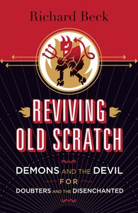 Reviving Old Scratch: Demons and the Devil For Doubters and the Disenchanted Reviving Old Scratch: Demons and the Devil For Doubters and the Disenchanted