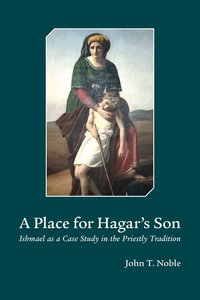 A Place For Hagars Son: Ishmael as a Case Study in the Priestly Tradition A Place For Hagars Son: Ishmael as a Case Study in the Priestly Tradition