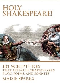 Holy Shakespeare! 101 Scriptures That Appear in Shakespeares Plays, Poems, and Sonnets Holy Shakespeare! 101 Scriptures That Appear in Shakespeares Plays, Poems, and Sonnets
