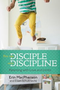Put the Disciple Into Discipline: Parenting With Love and Limits Put the Disciple Into Discipline: Parenting With Love and Limits