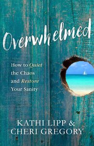 Overwhelmed: How to Quiet the Chaos and Restore Your Sanity Overwhelmed: How to Quiet the Chaos and Restore Your Sanity