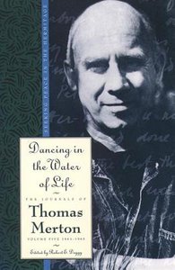 Dancing in the Water of Life (#05 in Journals Of Thomas Merton Series) Dancing in the Water of Life (#05 in Journals Of Thomas Merton Series)