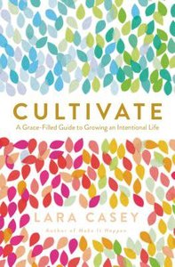 Cultivate: A Grace-Filled Guide to Growing An Intentional Life Cultivate: A Grace-Filled Guide to Growing An Intentional Life