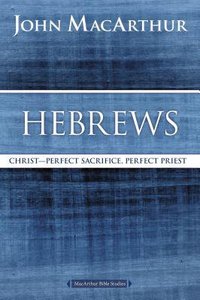 Hebrews: Christ - Perfect Sacrifice, Perfect Priest (Macarthur Bible Study Series) Hebrews: Christ - Perfect Sacrifice, Perfect Priest (Macarthur Bible Study Series)