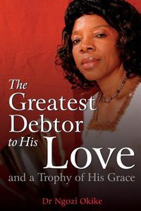 The Greatest Debtor to His Love and a Trophy of His Grace The Greatest Debtor to His Love and a Trophy of His Grace