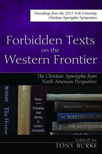 Forbidden Texts on the Western Frontier: The Christian Apocrypha in North American Perspectives Forbidden Texts on the Western Frontier: The Christian Apocrypha in North American Perspectives