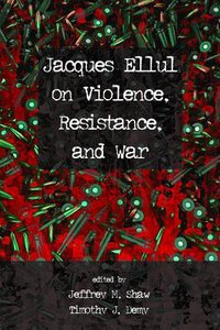 Jacques Ellul on Violence, Resistance, and War Jacques Ellul on Violence, Resistance, and War