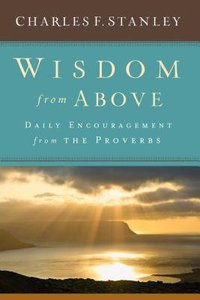 Wisdom From Above: Daily Encouragement From the Proverbs Wisdom From Above: Daily Encouragement From the Proverbs