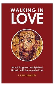Walking in Love: Moral Progress and Spiritual Growth With the Apostle Paul Walking in Love: Moral Progress and Spiritual Growth With the Apostle Paul