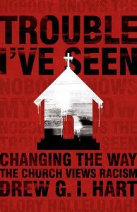 Trouble Ive Seen: Changing the Way the Church Views Racism Trouble Ive Seen: Changing the Way the Church Views Racism