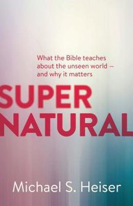 Supernatural: What the Bible Teaches About the Unseen World - and Why It Matters Supernatural: What the Bible Teaches About the Unseen World - and Why It Matters