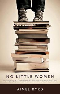 No Little Women: Nurturing Competent Women in the Household of God No Little Women: Nurturing Competent Women in the Household of God