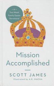 Mission Accomplished: A Two-Week Family Easter Devotional Mission Accomplished: A Two-Week Family Easter Devotional