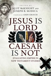 Jesus is Lord, Caesar is Not: Evaluating Empire in New Testament Studies Jesus is Lord, Caesar is Not: Evaluating Empire in New Testament Studies