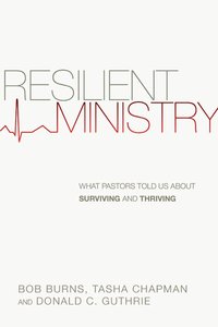 Resilient Ministry: What Pastors Told Us About Surviving and Thriving Resilient Ministry: What Pastors Told Us About Surviving and Thriving