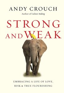 Strong and Weak: Embracing a Life of Love, Risk and True Flourishing Strong and Weak: Embracing a Life of Love, Risk and True Flourishing