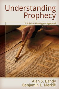 Understanding Prophecy: A Biblical-Theological Approach Understanding Prophecy: A Biblical-Theological Approach