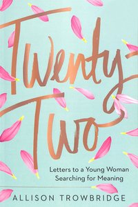 Twenty-Two: Letters to a Young Woman Searching For Meaning Twenty-Two: Letters to a Young Woman Searching For Meaning