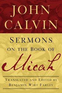John Calvin: Sermons on the Book of Micah John Calvin: Sermons on the Book of Micah