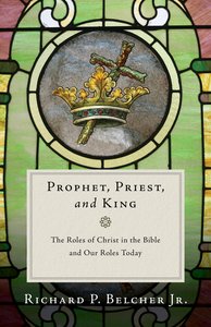 Prophet, Priest, and King: The Roles of Christ in the Bible and Our Roles Today Prophet, Priest, and King: The Roles of Christ in the Bible and Our Roles Today