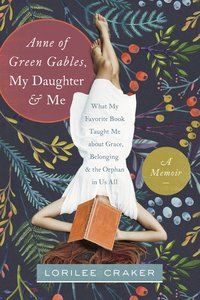 Anne of Green Gables, My Daughter, and Me: A Memoir Anne of Green Gables, My Daughter, and Me: A Memoir