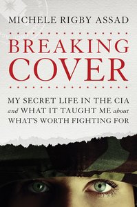 Breaking Cover: My Secret Life in the Cia and What It Taught Me About Whats Worth Fighting For Breaking Cover: My Secret Life in the Cia and What It Taught Me About Whats Worth Fighting For