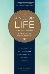 The Kingdom Life: A Practical Theology of Discipleship and Spiritual Formation The Kingdom Life: A Practical Theology of Discipleship and Spiritual Formation