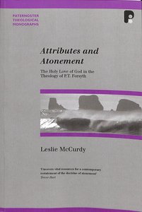 Attributes and Atonement: Holy Love of God in Theology of Pt Forsyth (Paternoster Biblical & Theological Monographs Series) Attributes and Atonement: Holy Love of God in Theology of Pt Forsyth (Paternoster Biblical & Theological Monographs Series)