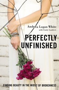 Perfectly Unfinished: Finding Beauty in the Midst of Brokenness Perfectly Unfinished: Finding Beauty in the Midst of Brokenness
