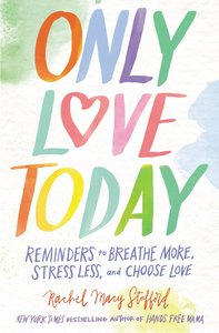 Only Love Today: Reminders to Breathe More, Stress Less, and Choose Love Only Love Today: Reminders to Breathe More, Stress Less, and Choose Love
