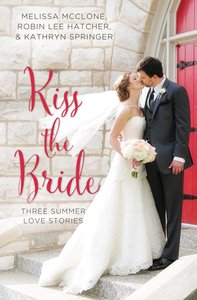 Kiss the Bride: Summer Love Stories (3in1) (Year Of Wedding Story Novella Series) Kiss the Bride: Summer Love Stories (3in1) (Year Of Wedding Story Novella Series)
