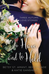 To Have and to Hold: Autumn Love Stories (3in1) (Year Of Wedding Story Novella Series) To Have and to Hold: Autumn Love Stories (3in1) (Year Of Wedding Story Novella Series)