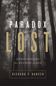 Paradox Lost: Rediscovering the Mystery of God Paradox Lost: Rediscovering the Mystery of God