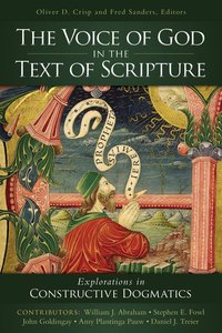 Voice of God in the Text of Scripture: Explorations in Constructive Dogmatics Voice of God in the Text of Scripture: Explorations in Constructive Dogmatics