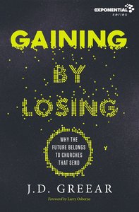 Gaining By Losing: Why the Future Belongs to Churches That Send Gaining By Losing: Why the Future Belongs to Churches That Send