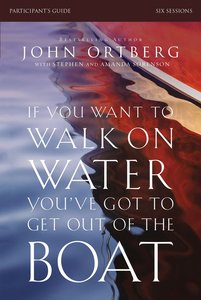 If You Want to Walk on Water, Youve Got to Get Out of the Boat (Participants Guide) If You Want to Walk on Water, Youve Got to Get Out of the Boat (Participants Guide)