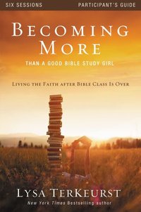Becoming More Than a Good Bible Study Girl (Participants Guide) Becoming More Than a Good Bible Study Girl (Participants Guide)